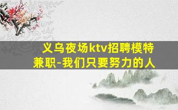 义乌夜场ktv招聘模特兼职-我们只要努力的人
