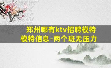 郑州哪有ktv招聘模特模特信息-两个班无压力
